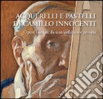 Acquerelli e pastelli di Camillo Innocenti. Opere inedite da una collezione privata. Ediz. illustrata libro