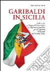 Garibaldi in Sicilia. Dall'assalto al Ponte dell'Ammiraglio in Palermo all'imbarco per la Calabria dalla rada di Giardini Naxos libro