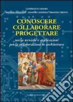 Conoscere collaborare progettare. Teorie e tecniche e applicazioni per la collaborazione in architettura libro