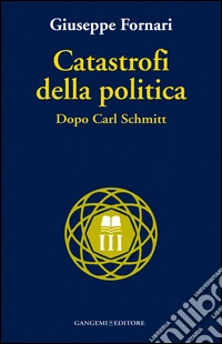 Catastrofi della politica. Dopo Carl Schmitt libro