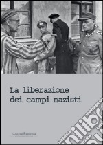 La liberazione dei campi nazisti. Catalogo della mostra (Roma, 28 gennaio-15 marzo 2015). Ediz. illustrata libro