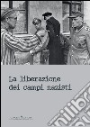 La liberazione dei campi nazisti. Catalogo della mostra (Roma, 28 gennaio-15 marzo 2015). Ediz. illustrata libro