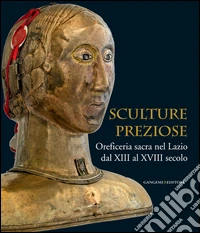 Sculture preziose. Oreficeria sacra nel Lazio dal XIII al XVIII secolo. Ediz. illustrata