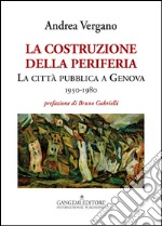 La costruzione della periferia. La città pubblica a Genova (1950-1980) libro