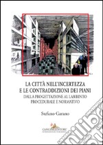 La citta nell'incertezza e le contraddizioni dei piani. Dalla progettazione al labirinto procedurale e normativo. Ediz. illustrata