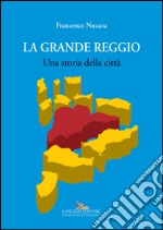 La grande Reggio. Una storia della città. Ediz. illustrata libro