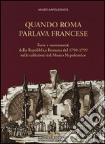 Quando Roma parlava francese. Feste e monumenti della Repubblica Romana del 1798-1799 nelle collezioni del Museo Napoleonico. Ediz. illustrata libro