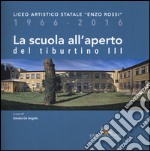 La scuola all'aperto del Tiburtino III. Liceo artistico statale «Enzo Rossi» 1966-2016 libro