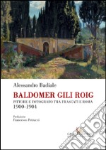 Baldomer Gili Roig. Pittore e fotografo tra Frascati e Roma 1900-1904. Ediz. illustrata libro