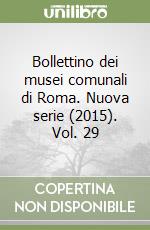 Bollettino dei musei comunali di Roma. Nuova serie (2015). Vol. 29 libro