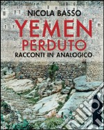 Yemen perduto. Racconti in analogico. Ediz. a colori