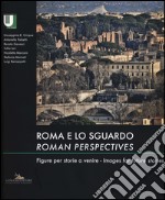 Roma e lo sguardo. Figure per storie a venire-Roman perspectives. Images for future stories. Ediz. bilingue libro