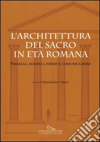 L'architettura del sacro in età romana. Paesaggi, modelli, forme e comunicazione. Ediz. a colori