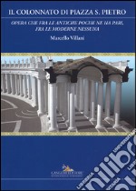 Il colonnato di piazza S. Pietro. «Opera che fra le antiche poche ne ha pari, fra le moderne nessuna». Ediz. a colori libro