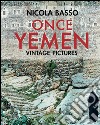 Once Yemen. Vintage pictures. Ediz. a colori libro di Basso Nicola Amato Franca