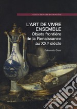 L'art de vivre ensemble. Objets frontière de la Renaissance au XXIe siècle. Ediz. a colori libro