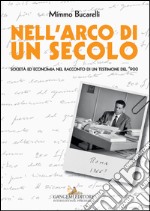 Nell'arco di un secolo. Società ed economia nel racconto di un testimone del '900 libro