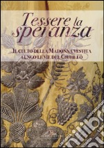 Tessere la speranza. Il culto della Madonna vestita lungo le vie del Giubileo libro