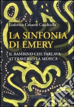 La sinfonia di Emery. Il bambino che parlava attraverso la musica libro