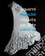 Giovanni Mancini. Una vita per l'arte-A life for art. Ediz. a colori libro