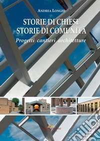 Storie di chiese, storie di comunità. Progetti, cantieri, architetture. Ediz. a colori