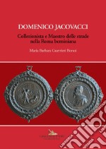 Domenico Jacovacci. Collezionista e maestro delle strade nella Roma berniniana. Ediz. illustrata libro