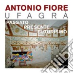 Antonio Fiore Ufagrà. Passato, presente, futurismo. Ediz. illustrata libro