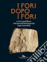 I fori dopo i fori.  La vita quotidiana nell'area dei Fori Imperiali dopo l'antichità. Ediz. illustrata libro