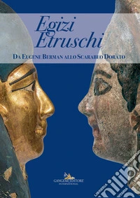 Egizi Etruschi. Da Eugene Berman allo scarabeo dorato. Ediz. a colori