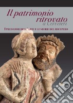 Il patrimonio ritrovato a Cerveteri. I predatori dell'arte e le storie del recupero. Ediz. illustrata libro