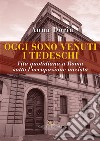 Oggi sono venuti i tedeschi. Vita quotidiana a Roma sotto l'occupazione nazista libro di Doria Anna