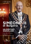 Simeone II di Bulgaria. Un destino singolare. Dopo 50 anni di esilio l'unico re divenuto primo ministro libro