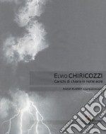 Elvio Chiricozzi. Carichi di chiaro in notte acre. Catalogo della mostra (Roma, 21 novembre 2017-20 gennaio 2018). Ediz. italiana e inglese libro