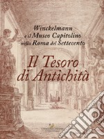 Il tesoro di antichità. Winckelmann e il Museo Capitolino nella Roma del Settecento. Catalogo della mostra (Roma, 7 dicembre 2017-22 aprile 2018) libro