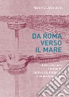 Da Roma verso il mare. Storie percorsi immagini della città moderna e contemporanea libro