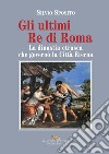 Gli ultimi re di Roma. La dinastia etrusca che governò la Città Eterna libro di Sposito Silvio