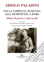 Arrigo Paladini. Dalla campagna di Russia alla resistenza a Roma. Diario di guerra e altri scritti libro