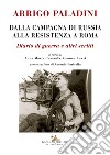 Arrigo Paladini. Dalla campagna di Russia alla resistenza a Roma. Diario di guerra e altri scritti libro