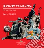 Luciano Primavera. Pittore-scultore. Opere 1953-2018. Ediz. a colori libro