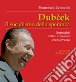 Dubcek. Il socialismo della speranza. Immagini della Primavera cecoslovacca libro