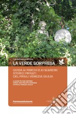 La verde sorpresa. Guida ai parchi e ai giardini storici privati del Friuli Venezia Giulia. Ediz. italiana e inlese