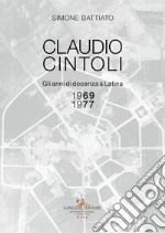 Claudio Cintoli. Gli anni di docenza a Latina (1969-1977), Catalogo della mostra (Latina, 10-24 novembre 2018). Ediz. illustrata libro