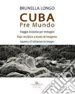 Cuba pre mundo. Viaggio iniziatico per immagini. Ediz. italiana, inglese e spagnola