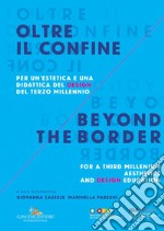 Oltre il confine. Per un'estetica e una didattica del design del terzo millennio-Beyond the border. A design aesthetic and education for the third millenium. Ediz. bilingue libro