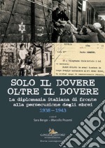 Solo il dovere oltre il dovere. La diplomazia italiana di fronte alla persecuzione degli ebrei 1938-1943. Ediz. illustrata libro