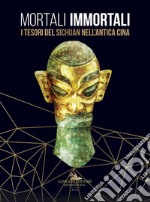 Mortali immortali. I tesori del Sichuan nell'antica Cina. Catalogo della mostra (Roma, 26 marzo-18 ottobre 2019). Ediz. italiana e inglese libro