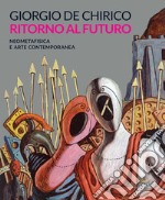 Giorgio de Chirico. Ritorno al futuro. Neometafisica e arte contemporanea. Catalogo della mostra (Torino, 18 aprile-25 agosto 2019). Ediz. a colori libro