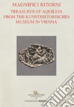 Tesori aquileiesi dal Kunsthistorisches Museum di Vienna. Magnifici ritorni. Catalogo della mostra (Aquileia, 9 giugno al 20 ottobre 2019). Ediz. inglese libro