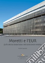 Moretti e l'EUR. Gli uffici della Esso Standard Italiana e della Società Generale Immobiliare libro