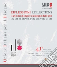 Riflessioni. L'arte del disegno/il disegno dell'arte-Reflections. The art of drawing/ the drawing of art. 41° Convegno internazionale dei docenti delle discipline della rappresentazione (Perugia, 19-20-21 settembre 2019)